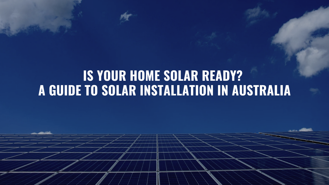 Is Your Home Solar Ready? A Guide to Solar Installation in Australia